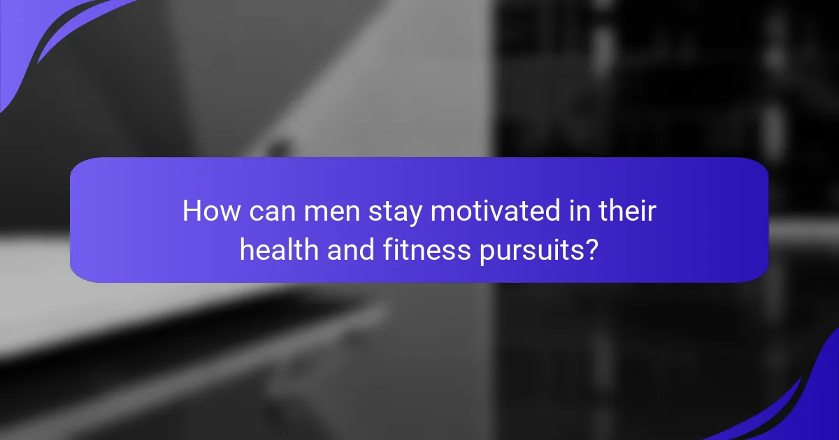 How can men stay motivated in their health and fitness pursuits?