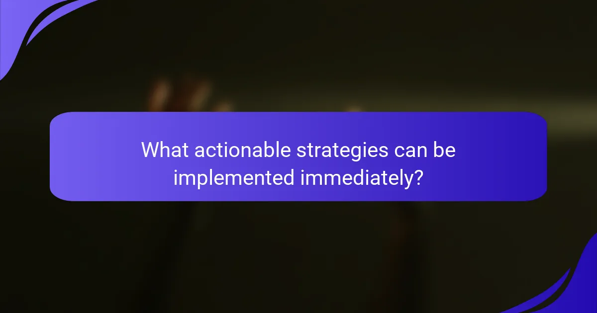 What actionable strategies can be implemented immediately?