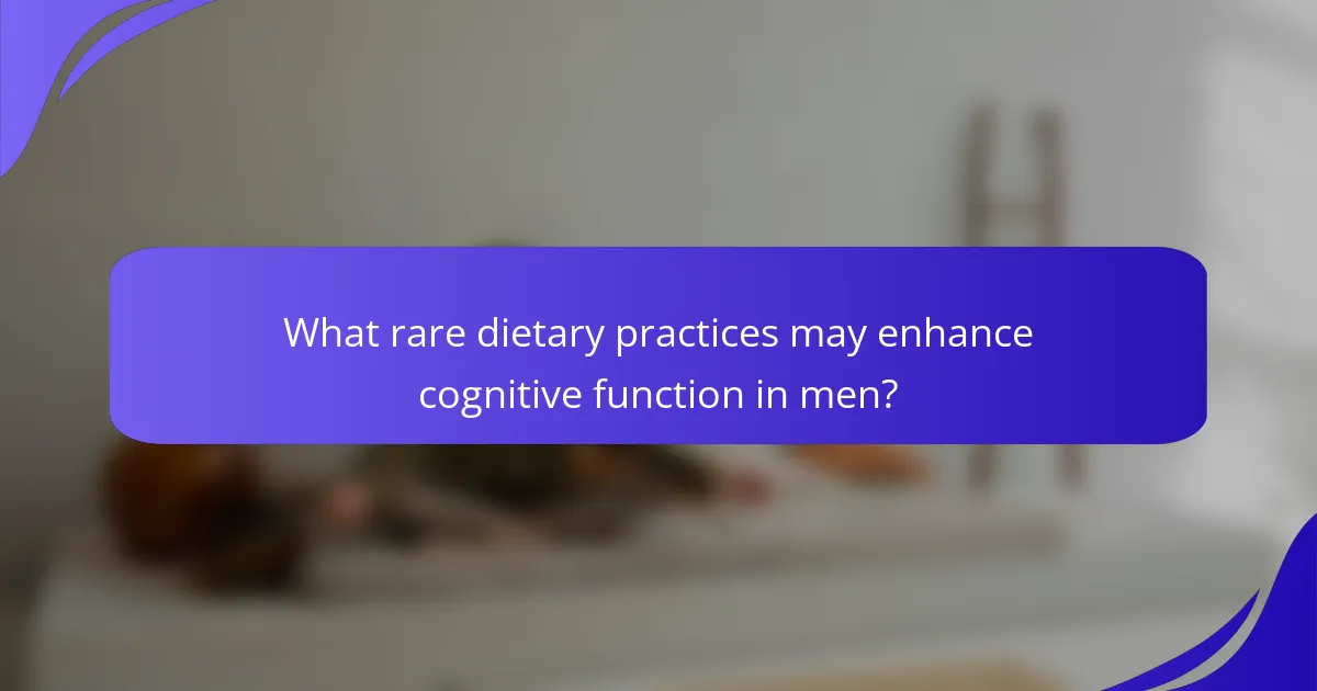 What rare dietary practices may enhance cognitive function in men?